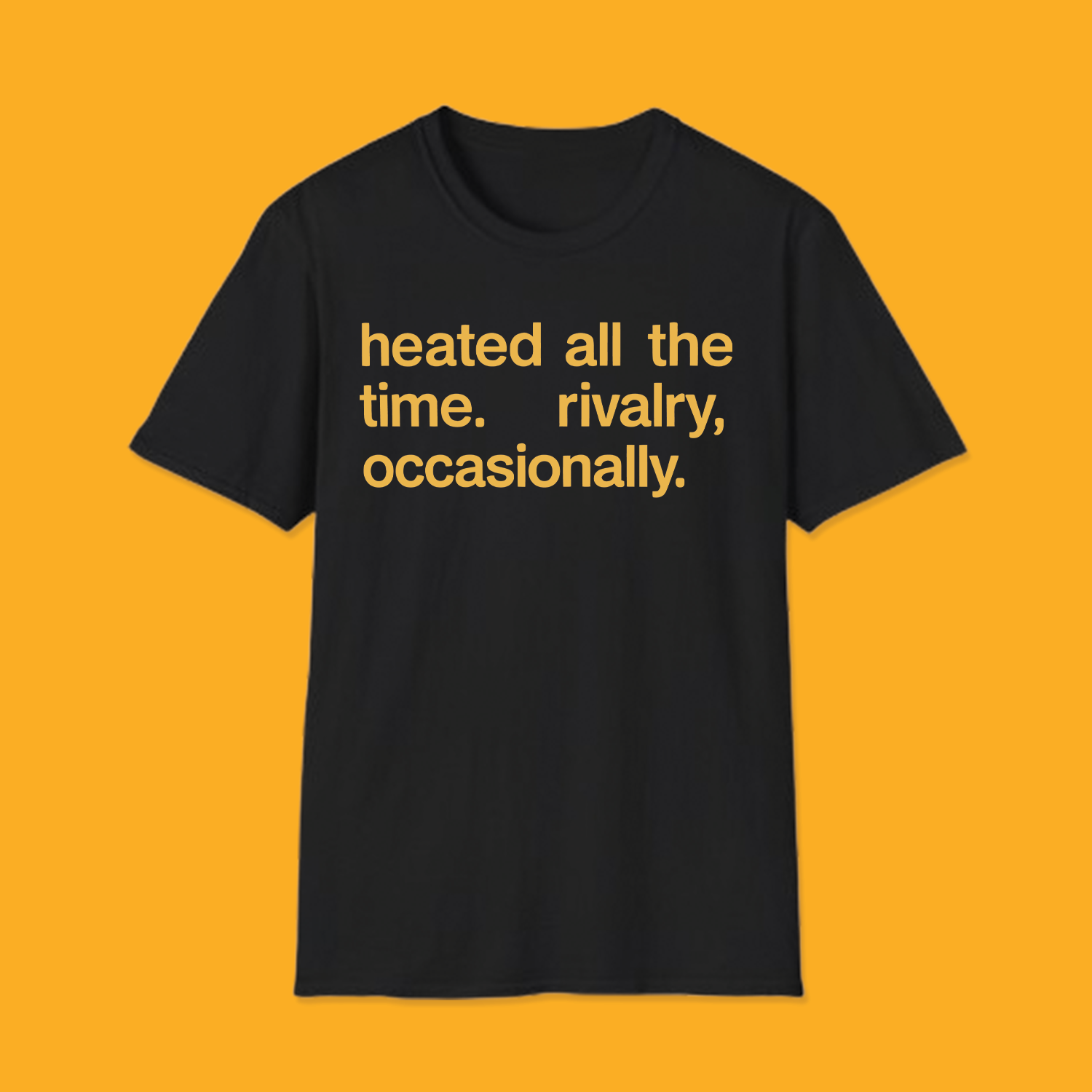 Heated All The Time Rivalry Occasionally Fpmt Tee Shirt Black unisex crewneck sweatshirt displaying the sarcastic quote heated all the time. rivalry, occasionally. in bold yellow letters.