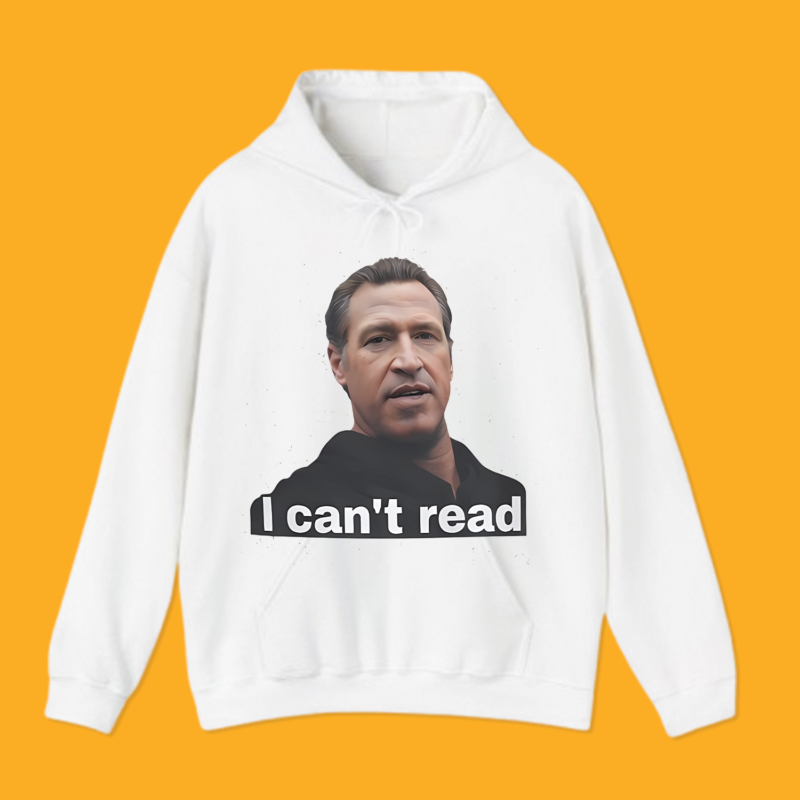 I Can’t Read Gavin Newsom Shirt 1 I Can’t Read Gavin Newsom Hoodie Shirt